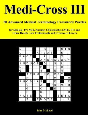 Medi-Cross III: 50 Advanced Medical Terminology Crossword Puzzles for Medical, Pre-Med, Nursing, Chiropractic, Emts, Pts and Other Hea by McLeod, John