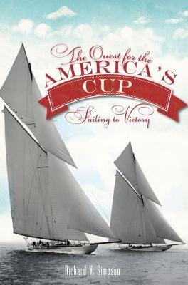 The Quest for the America's Cup: Sailing to Victory by Simpson, Richard V.