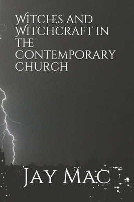 Witches and Witchcraft in the Contemporary Church by Mac, Jay