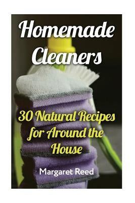 Homemade Cleaners: 30 Natural Recipes for Around the House: (Natural Cleaners, Homemade Recipes) by Reed, Margaret