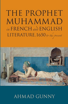 The Prophet Muhammad in French and English Literature: 1650 to the Present by Gunny, Ahmad