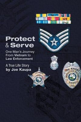 Protect & Serve: One Man's Journey from Vietnam to Law Enforcement by Kaupa, Joe