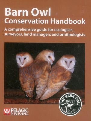 Barn Owl Conservation Handbook: A Comprehensive Guide for Ecologists, Surveyors, Land Managers and Ornithologists by The Barn Owl Trust