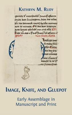 Image, Knife, and Gluepot: Early Assemblage in Manuscript and Print by Rudy, Kathryn M.