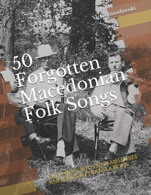 50 Forgotten Macedonian Folk Songs: Old Lyrics with New Melodies and English Translations by Sinadinoski, Victor
