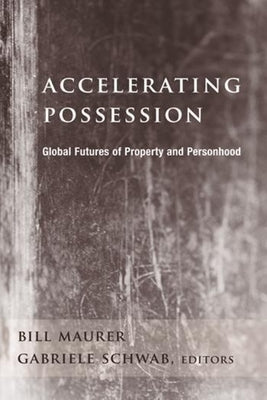 Accelerating Possession: Global Futures of Property and Personhood by Maurer, Bill