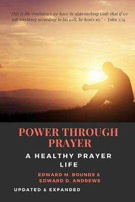 POWER THROUGH PRAYER [Annotated]: A Healthy Prayer Life [Updated and Expanded] by Andrews, Edward D.