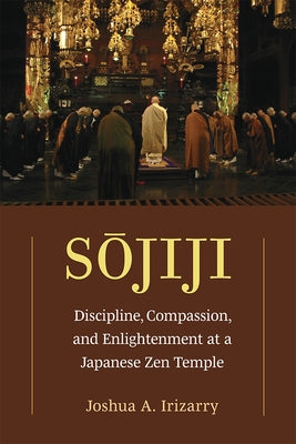 Sojiji: Discipline, Compassion, and Enlightenment at a Japanese Zen Templevolume 94 by Irizarry, Joshua A.