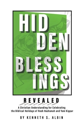 Hidden Blessings Revealed: A Christian Understanding for Celebrating the Biblical Holidays of Rosh Hashanah and Yom Kippur by Albin, Kenneth