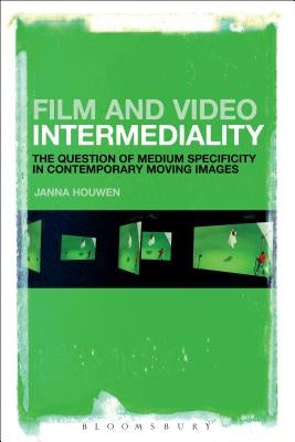 Film and Video Intermediality: The Question of Medium Specificity in Contemporary Moving Images by Houwen, Janna