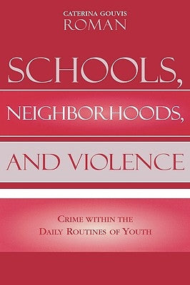 Schools, Neighborhoods, and Violence: Crime Within the Daily Routines of Youth by Roman, Caterina Gouvis