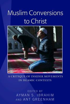 Muslim Conversions to Christ: A Critique of Insider Movements in Islamic Contexts by Ibrahim, Ayman S.