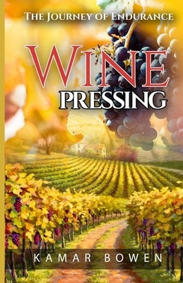 Wine Pressing: The Journey of Endurance by Bowen, Kamar
