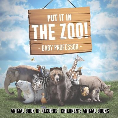 Put It in The Zoo! Animal Book of Records Children's Animal Books by Baby Professor