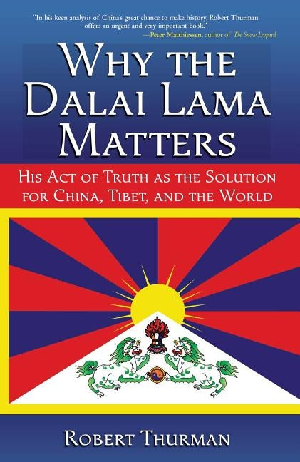 Why the Dalai Lama Matters: His Act of Truth as the Solution for China, Tibet, and the World by Thurman, Robert