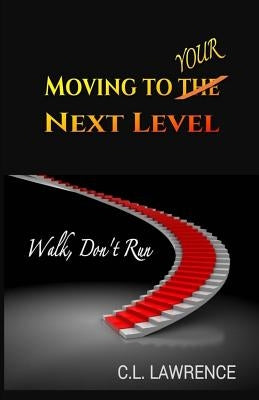 Moving To Your Next Level: Walk, Don't Run by Lawrence, C. L.