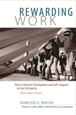 Rewarding Work: How to Restore Participation and Self-Support to Free Enterprise, with a New Preface by Phelps, Edmund S.