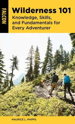 Wilderness 101: Knowledge, Skills, and Fundamentals for Every Adventurer by Phipps, Maurice L.