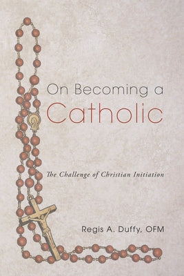 On Becoming a Catholic: The Challenge of Christian Initiation by Duffy, Regis a. Ofm