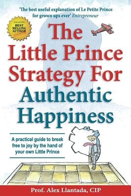 The Little Prince Strategy For Authentic Happiness: A practical guide to break free to joy by the hand of your own Little Prince by Llantada, Alex