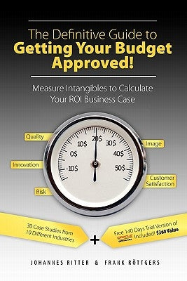 The Definitive Guide to Getting Your Budget Approved!: Measure Intangibles to Calculate Your ROI Business Case by Ritter, Johannes