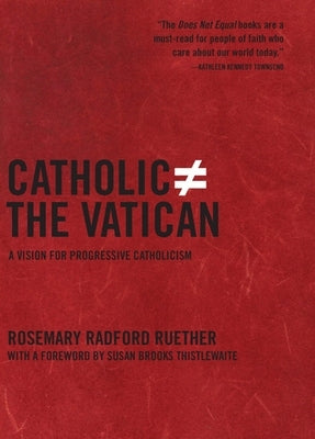 Catholic Does Not Equal the Vatican: A Vision for Progressive Catholicism by Ruether, Rosemary Radford