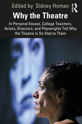 Why the Theatre: In Personal Essays, College Teachers, Actors, Directors, and Playwrights Tell Why the Theatre Is So Vital to Them by Homan, Sidney
