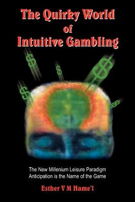 The Quirky World of Intuitive Gambling: The New Millenium Leisure Paradigm Anticipation Is the Name of the Game by Hame'l, Esther V. M.