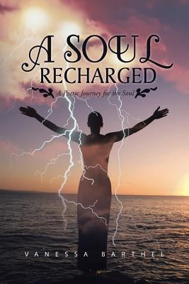 A Soul Recharged: A Poetic Journey for the Soul by Barthel, Vanessa