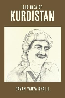 The Idea of Kurdistan: The Modern History of Kurdistan through the Life of Mullah Mustafa Barzani by Khalil, Davan Yahya