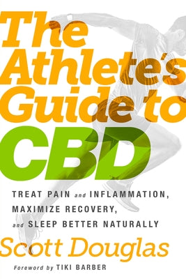 The Athlete's Guide to CBD: Treat Pain and Inflammation, Maximize Recovery, and Sleep Better Naturally by Douglas, Scott