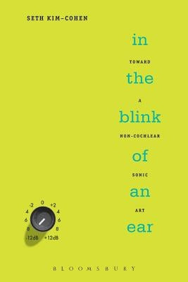 In the Blink of an Ear: Toward a Non-Cochlear Sonic Art by Kim-Cohen, Seth