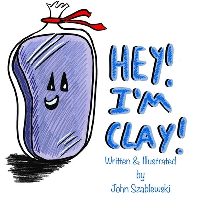 Hey! I'm Clay! by Szablewski, John Thadeus