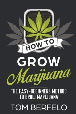 How to grow marijuana: The easy-beginners method to grow marijuana by Berfelo, Tom
