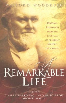 A Remarkable Life: Personal Experiences from the Remarkable Life of President Wilford Woodruff by Koltko, Claire Ellen