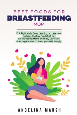 Best Foods for Breastfeeding Mom: Eat Right while Breastfeeding as a Mother- Includes Healthy Foods List for Breastfeeding Moms and Easy Lactation Boo by Marsh, Angelina