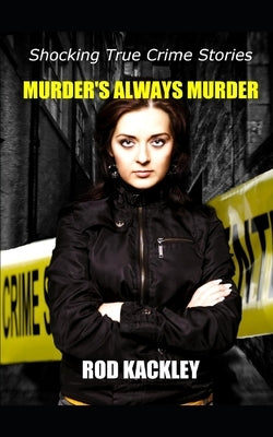 Murder's Always Murder: Shocking True Crime Stories by Kackley, Rod