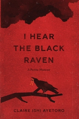 I Hear the Black Raven: A Petite Memoir by Ayetoro, Claire Ishi