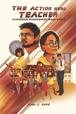 The Action Hero Teacher: Classroom Management Made Simple by Pupé, Karl C.