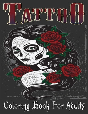 Tattoo Coloring Book For Adults: Over 205 Coloring Pages For Adult Relaxation With Beautiful Modern Tattoo Designs Such As Sugar Skulls, Hearts, Roses by Book, Tattoo