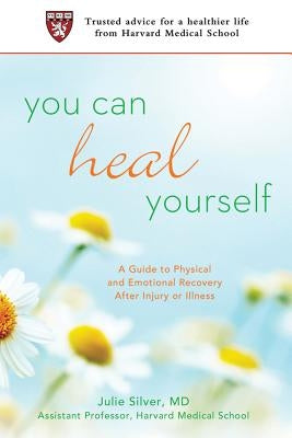 You Can Heal Yourself: A Guide to Physical and Emotional Recovery After Injury or Illness by Silver, Julie K.