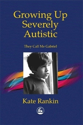 Growing Up Severely Autistic: They Call Me Gabriel by Rankin, Kate