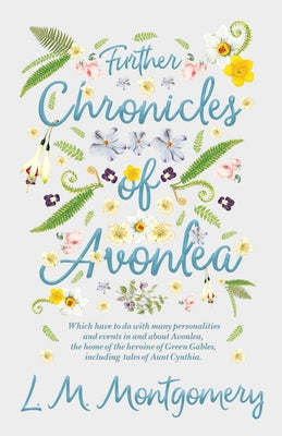 Further Chronicles of Avonlea: Which Have to do with Many Personalities and Events in and About Avonlea, The Home of the Heroine of Green Gables, Inc by Montgomery, Lucy Maud