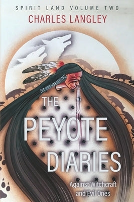 Spirit Land The Peyote Diaries of Charles Langley: Against Witchcraft and Evil Ones by Langley, Charles