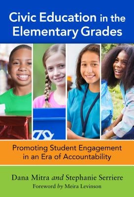 Civic Education in the Elementary Grades: Promoting Student Engagement in an Era of Accountability by Mitra, Dana