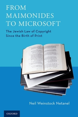 From Maimonides to Microsoft: The Jewish Law of Copyright Since the Birth of Print by Netanel, Neil Weinstock