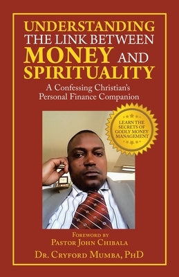 Understanding the Link Between Money and Spirituality: A Confessing Christian's Personal Finance Companion by Mumba, Cryford