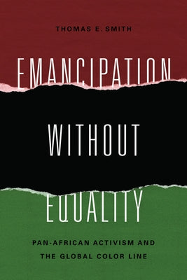 Emancipation without Equality: Pan-African Activism and the Global Color Line by Smith, Thomas E.