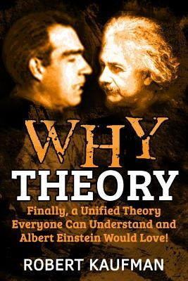 Why Theory: Finally, a Unified Theory Everyone Can Understand and Albert Einstein Would Love! by Kaufman, Robert