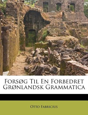 Forsog Til En Forbedret Gronlandsk Grammatica by Fabricius, Otto